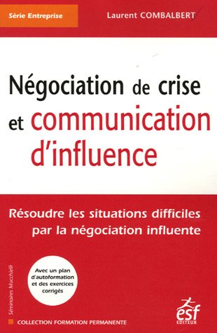 Négociation de crise et communication d'influence résoudre les situations difficiles par la négociation influente: avec un plan d'autoformation et des exercices corrigés (FORMATION PERMANENTE) by Laurent Combalbert
