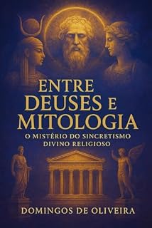 Livro Entre Deuses e Mitologia — O Mistério do Sincretismo Divino Religioso (Mistérios da Origem Divina Livro 3)