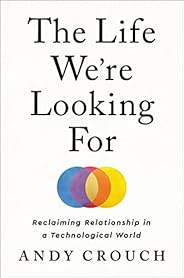 The Life We're Looking For: Reclaiming Relationship in a Technological W