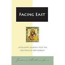 Facing East: A Pilgrim's Journey into the Mysteries of Orthodoxy