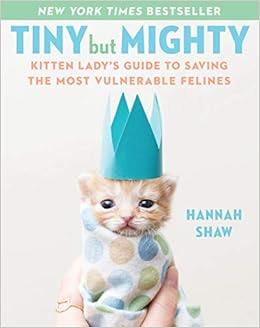 Tiny But Mighty Kitten Lady S Guide To Saving The Most Vulnerable Felines Shaw Hannah 9781524744069 Books Amazon Ca Tiny But Mighty Kitten Lady S Guide To Saving The Most Vulnerable Felines Shaw Hannah 9781524744069 Books Amazon Ca