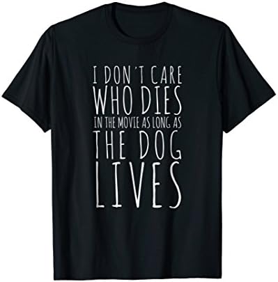 I Don't Care Who Dies In Movie As Long As Dog Lives T-Shirt