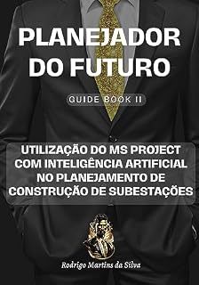 Livro Utilização do MS Project com Inteligência Artificial no Planejamento de Construção de Subestações: Domine o Gerenciamento de Projetos de Subestações