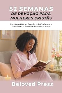 Livro 52 Semanas de Devoção para Mulheres Cristãs: Escritura Diária, Oração e Reflexão para Fortalecer a Sua Fé e Renovar a Alma