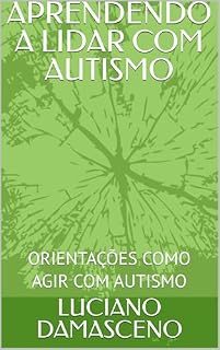 Livro APRENDENDO A LIDAR COM AUTISMO: ORIENTAÇÕES COMO AGIR COM AUTISMO
