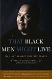 That Black Men Might Live: My Fight Against Prostate Cancer by 