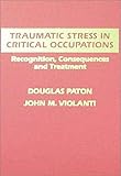 Traumatic Stress in Critical Occupations : Recognition, Consequences and Treatment, Paton, Douglas and Violanti, John M., 0398065772