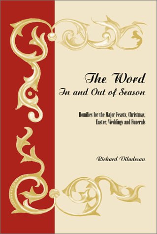 The Word in and Out of Season: Homilies for the Major Feasts, Christmas, Easter, Weddings and Funera by Professor Emeritus Richard Viladesau