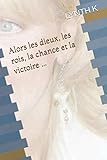 Alors les dieux, les rois, la chance et la victoire ... (French Edition) by