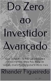 Livro Do Zero ao Investidor Avançado: Guia completo de finanças pessoais e investimentos: renda fixa, Bolsa de Valores, diversificação global e muito mais
