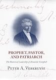 Prophet, Pastor, and Patriarch: The Rhetorical Leadership of Alexander Campbell by 
