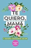 Te quiero, mamá. Y Quiero Conocerte Mejor: Preguntas para mi Madre. Regalo para Madres. Regalo Original para Madres. Regalo de Cumpleaños para Madres. ... Regalo para mujeres (Spanish Edition) by Grete Garrido