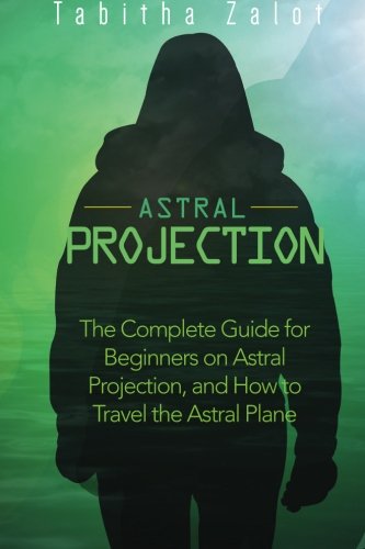 Astral Projection: The Complete Guide for Beginners on Astral Projection and How to Travel the Astral Plane: The Expanding Mind, Book 3