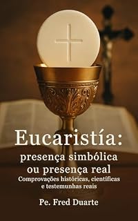 Livro Eucaristía: presença simbólica ou presença real: Comprovações históricas, científicas e testemunhas reais