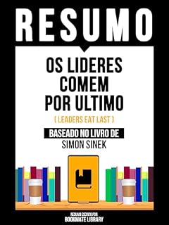 Livro Resumo - Os Lideres Comem Por Ultimo (Leaders Eat Last) - Baseado No Livro De Simon Sinek