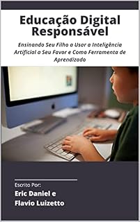 Livro Educação Digital Responsável: Ensinando Seu Filho a Usar a Inteligência Artificial a Seu Favor e Como Ferramenta de Aprendizado (Navegando no Futuro Digital: ... e Educação para Crianças na Era da IA!)