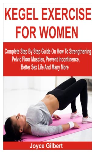 KEGEL EXERCISE FOR WOMEN: Complete Step By Step Guide On How To