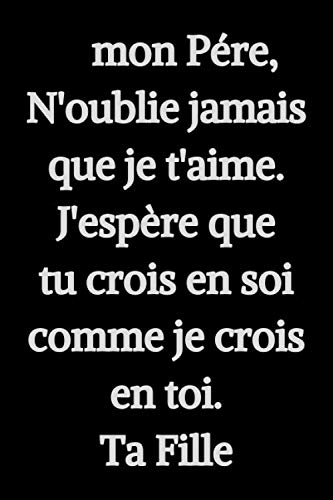 A Mon Pere N Oublie Jamais Que Je T Aime J Espere Comme Je Crois En Toi Ta Fille Carnet Pour Papa Avec Citations D Amour Pour Vos Peres Cadeau A 110 Pages Lignees 6x9 Pouce