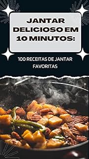 Livro JANTAR DELICIOSO EM 10 MINUTOS: 100 RECEITAS DE JANTAR FAVORITAS