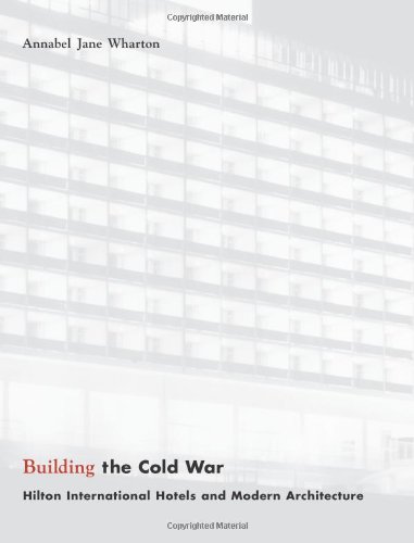 Building the Cold War: Hilton International Hotels and Modern Architecture by Annabel Jane Wharton