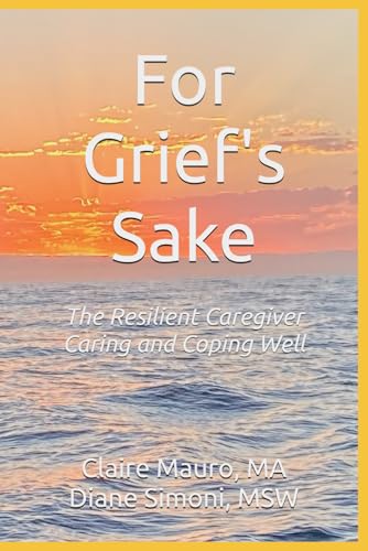 For Grief's Sake: The Resilient Caregiver Caring and Coping Well