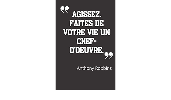 Agissez Faites De Votre Vie Un Chef D Oeuvre Carnet De Notes Citation De Anthony Robbins 124 Pages Lignees Format 15 24 X 22 Cm French Edition Hommes Grands Amazon Com Books
