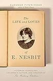 Life and Loves of E. Nesbit: Victorian Iconoclast, Children’s Author, and Creator of The Railway C by