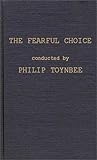 The Fearful Choice : A Debate on Nuclear Policy Conducted by Philip Toynbee with the Archbishop of Canterbury and Others, Toynbee, Philip, 0837176778