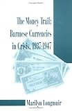 The Money Trail : Burmese Currencies in Crisis, 1942-1947, Longmuir, Marilyn, 1891134051