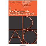 The Christian Tradition: A History of the Development of Doctrine, Vol. 1: The Emergence of the Catholic Tradition (100-600) 