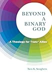 Beyond a Binary God: A Theology for Trans* Allies by Tara K. Soughers