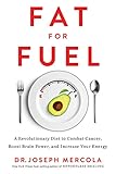 Fat for Fuel: A Revolutionary Diet to Combat Cancer, Boost Brain Power, and Increase Your Energy by Joseph Mercola