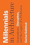 Darius Sollohub, "Millennials in Architecture: Generations, Disruption, and the Legacy of a Profession" (U Texas Press, 2019)