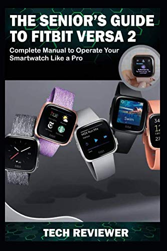 THE SENIOR'S GUIDE TO FITBIT VERSA 2: Complete Manual to Operate Your Smartwatch Like A Pro by Tech Reviewer