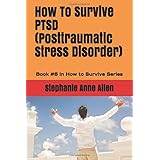 How To Survive PTSD (Posttraumatic Stress Disorder): Book #6 in How to Survive Series