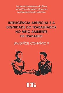 Livro Inteligência Artificial e a Dignidade do Trabalhador no Meio Ambiente de Trabalho: Um difícil convívio ?