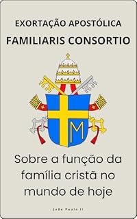 Livro FAMILIARIS CONSORTIO - SOBRE A FUNÇÃO DA FAMÍLIA CRISTÃ NO MUNDO DE HOJE (Cartas dos Papas)