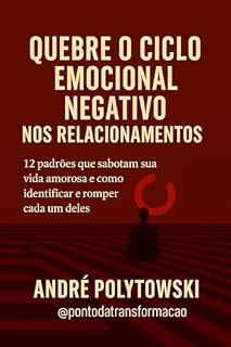 Livro Quebre o Ciclo Emocional Negativo nos Relacionamentos: 12 padrões que sabotam sua vida amorosa, como identificar e romper cada um deles