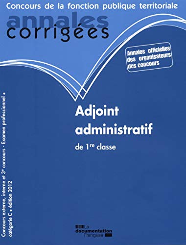 ANNALES CORRIGEES N°27 ADJOINT ADMINISTRATIF DE 1RE CLASSE 2012: CONCOURS EXTERNE, INTERNE ET 3E CONCOURS. EXAMEN PROFESSIONNEL. CATEGORIE C (ANNALES CORRIGÉES - CONCOURS DE LA FONCT) by Olivier Collectif