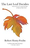 The Last Leaf Decides: Poems of Life, Love, Loss & Life Again in Haiku & Other Forms by Robert Henry Poulin
