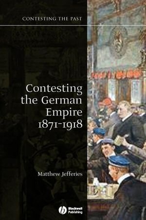 Contesting the German Empire 1871 - 1918 (Contesting the Past)