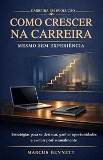 Livro Como Crescer na Carreira Mesmo Sem Experiência: Estratégias para se destacar, ganhar oportunidades e evoluir profissionalmente (Coleção Carreira em Evolução)