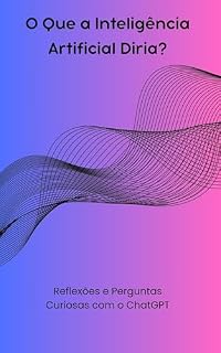 Livro O Que a Inteligência Artificial Diria?: Perguntas curiosas e reflexões com ChatGPT
