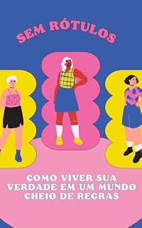 Livro SEM RÓTULOS: Como Viver Sua Verdade em um Mundo Cheio de Regras: Um Guia Prático de Autoconhecimento, Aceitação e Coragem para Ser Quem Você É