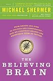 The Believing Brain: From Ghosts and Gods to Politics and Conspiracies---How We Construct Beliefs and Reinforce Them as Truths