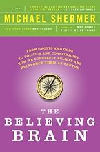 The Believing Brain: From Ghosts and Gods to Politics and Conspiracies---How We Construct Beliefs and Reinforce Them as Truths