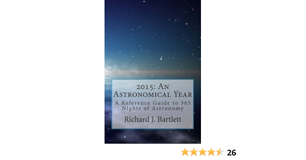 2015 An Astronomical Year A Reference Guide To 365 Nights Of Astronomy Bartlett Richard J 9781502511706 Amazon Com Books