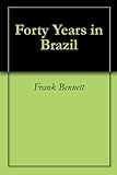 Forty Years in Brazil by Frank Bennett