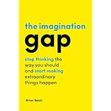 The Imagination Gap: Stop Thinking the Way You Should and Start Making Extraordinary Things Happen
