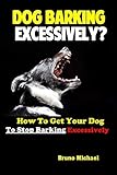 Dog Barking Excessively?: How to Get Your Dog to Stop Barking Excessively by Bruno Michael